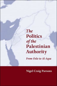 Title: The Politics of the Palestinian Authority: From Oslo to Al-Aqsa / Edition 1, Author: Nigel Parsons