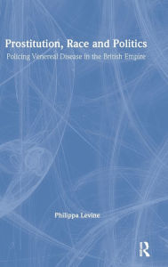 Title: Prostitution, Race and Politics: Policing Venereal Disease in the British Empire / Edition 1, Author: Philippa Levine