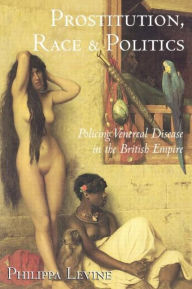 Title: Prostitution, Race and Politics: Policing Venereal Disease in the British Empire / Edition 1, Author: Philippa Levine