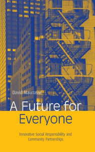 Title: A Future for Everyone: Innovative Social Responsibility and Community Partnerships / Edition 1, Author: David Maurrasse
