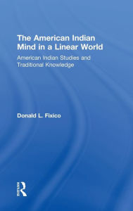 Title: The American Indian Mind in a Linear World: American Indian Studies and Traditional Knowledge / Edition 1, Author: Donald L. Fixico