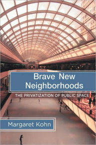 Title: Brave New Neighborhoods: The Privatization of Public Space / Edition 1, Author: Margaret Kohn