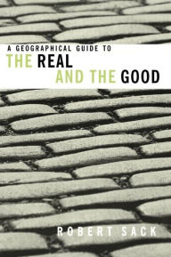 Title: A Geographical Guide to the Real and the Good / Edition 1, Author: Robert Sack