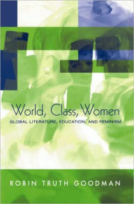 Title: World, Class, Women: Global Literature, Education, and Feminism / Edition 1, Author: Robin Truth Goodman