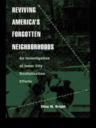 Title: Reviving America's Forgotten Neighborhoods: An Investigation of Inner City Revitalization Efforts / Edition 1, Author: Elise M. Bright