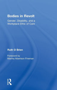 Title: Bodies in Revolt: Gender, Disability, and a Workplace Ethic of Care / Edition 1, Author: Ruth  O'Brien