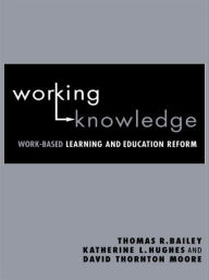 Title: Working Knowledge: Work-Based Learning and Education Reform / Edition 1, Author: Thomas R. Bailey