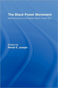 Title: The Black Power Movement: Rethinking the Civil Rights-Black Power Era / Edition 1, Author: Peniel E. Joseph