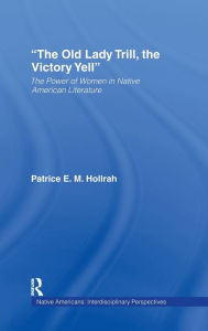 Title: The Old Lady Trill, the Victory Yell: The Power of Women in Native American Literature / Edition 1, Author: Patrice Hollrah