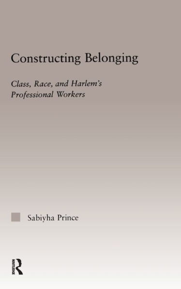 Constructing Belonging: Class, Race, and Harlem's Professional Workers / Edition 1