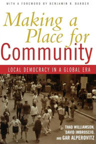 Title: Making a Place for Community: Local Democracy in a Global Era / Edition 1, Author: Thad Williamson