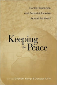 Title: Keeping the Peace: Conflict Resolution and Peaceful Societies Around the World / Edition 1, Author: Graham Kemp