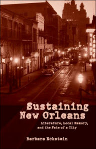 Title: Sustaining New Orleans: Literature, Local Memory, and the Fate of a City / Edition 1, Author: Barbara  Eckstein