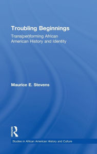 Title: Troubling Beginnings: Trans(per)forming African American History and Identity / Edition 1, Author: Maurice Stevens