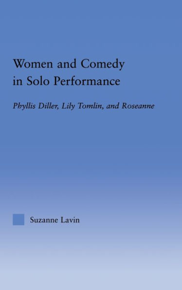 Women and Comedy in Solo Performance: Phyllis Diller, Lily Tomlin and Roseanne / Edition 1