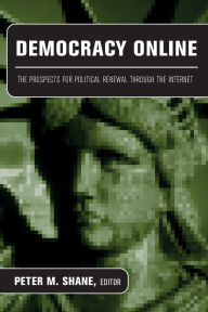 Title: Democracy Online: The Prospects for Political Renewal Through the Internet / Edition 1, Author: Peter M. Shane