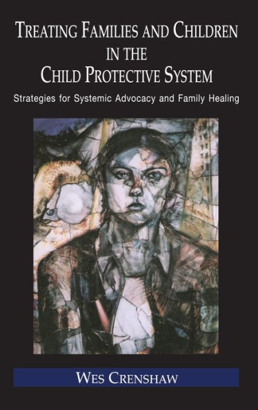 Treating Families and Children in the Child Protective System: Strategies for Systemic Advocacy and Family Healing / Edition 1