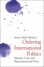 Ordering International Politics: Identity, Crisis and Representational Force / Edition 1