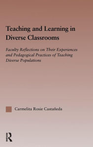 Title: Teaching and Learning in Diverse Classrooms: Faculty Reflections on their Experiences and Pedagogical Practices of Teaching Diverse Populations / Edition 1, Author: Carmelita Rosie Castañeda