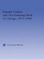 Popular Culture and the Enduring Myth of Chicago, 1871-1968 / Edition 1