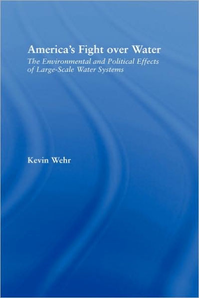 America's Fight Over Water: The Environmental and Political Effects of Large-Scale Water Systems / Edition 1