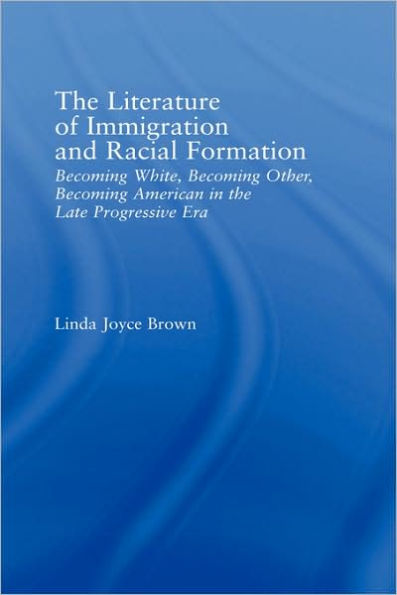The Literature of Immigration and Racial Formation: Becoming White, Becoming Other, Becoming American in the Late Progressive Era / Edition 1