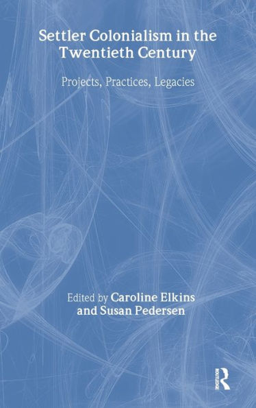 Settler Colonialism in the Twentieth Century: Projects, Practices, Legacies / Edition 1