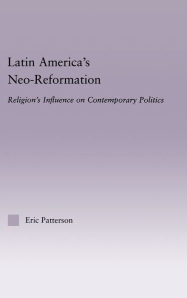 Latin America's Neo-Reformation: Religion's Influence on Contemporary Politics / Edition 1