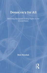 Title: Democracy for All: Restoring Immigrant Voting Rights in the U.S. / Edition 1, Author: Ron Hayduk