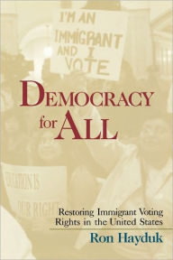 Title: Democracy for All: Restoring Immigrant Voting Rights in the U.S. / Edition 1, Author: Ron Hayduk