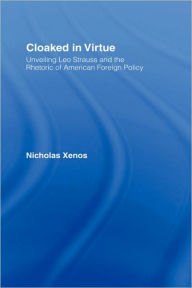 Title: Cloaked in Virtue: Unveiling Leo Strauss and the Rhetoric of American Foreign Policy / Edition 1, Author: Nicholas Xenos