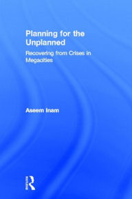 Title: Planning for the Unplanned: Recovering from Crises in Megacities / Edition 1, Author: Aseem Inam