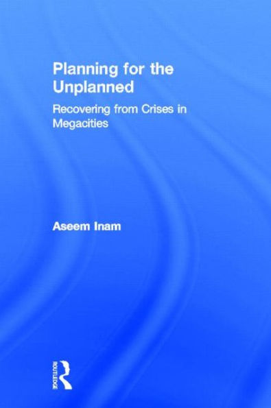 Planning for the Unplanned: Recovering from Crises in Megacities / Edition 1