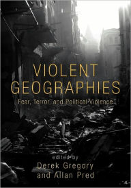 Title: Violent Geographies: Fear, Terror, and Political Violence / Edition 1, Author: Derek Gregory