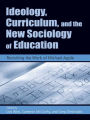 Ideology, Curriculum, and the New Sociology of Education: Revisiting the Work of Michael Apple / Edition 1