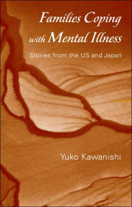 Title: Families Coping with Mental Illness: Stories from the US and Japan / Edition 1, Author: Yuko Kawanishi
