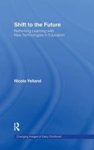 Title: Shift to the Future: Rethinking Learning with New Technologies in Education / Edition 1, Author: Nicola Yelland