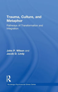 Title: Trauma, Culture, and Metaphor: Pathways of Transformation and Integration / Edition 1, Author: John P. Wilson