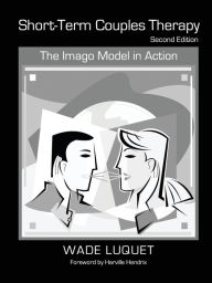 Title: Short-Term Couples Therapy: The Imago Model in Action / Edition 2, Author: Wade Luquet