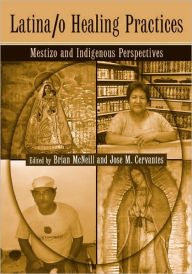 Title: Latina/o Healing Practices: Mestizo and Indigenous Perspectives / Edition 1, Author: Brian McNeill