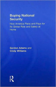 Title: Buying National Security: How America Plans and Pays for Its Global Role and Safety at Home / Edition 1, Author: Gordon Adams