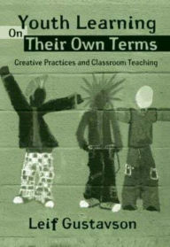 Title: Youth Learning On Their Own Terms: Creative Practices and Classroom Teaching, Author: Leif Gustavson