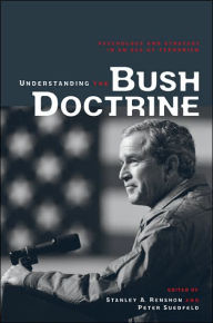 Title: Understanding the Bush Doctrine: Psychology and Strategy in an Age of Terrorism / Edition 1, Author: Stanley A. Renshon