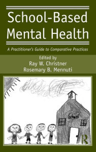 Title: School-Based Mental Health: A Practitioner's Guide to Comparative Practices / Edition 1, Author: Ray W. Christner