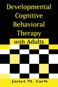 Title: Developmental Cognitive Behavioral Therapy with Adults / Edition 1, Author: Janet M. Zarb