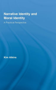 Title: Narrative Identity and Moral Identity: A Practical Perspective / Edition 1, Author: Kim Atkins