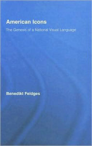 Title: American Icons: The Genesis of a National Visual Language / Edition 1, Author: Benedikt Feldges