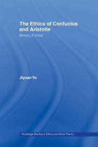 Title: The Ethics of Confucius and Aristotle: Mirrors of Virtue / Edition 1, Author: Jiyuan Yu