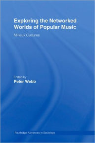 Title: Exploring the Networked Worlds of Popular Music: Milieux Cultures / Edition 1, Author: Peter Webb