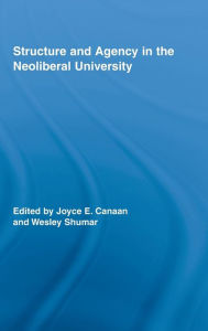 Title: Structure and Agency in the Neoliberal University / Edition 1, Author: Joyce E. Canaan